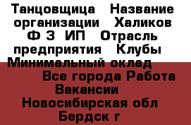 Танцовщица › Название организации ­ Халиков Ф.З, ИП › Отрасль предприятия ­ Клубы › Минимальный оклад ­ 100 000 - Все города Работа » Вакансии   . Новосибирская обл.,Бердск г.